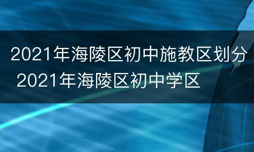 2021年海陵区初中施教区划分 2021年海陵区初中学区