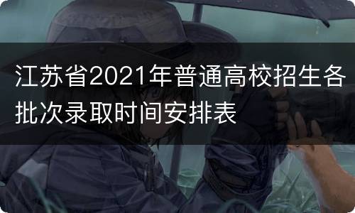 江苏省2021年普通高校招生各批次录取时间安排表