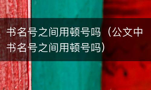 书名号之间用顿号吗（公文中书名号之间用顿号吗）