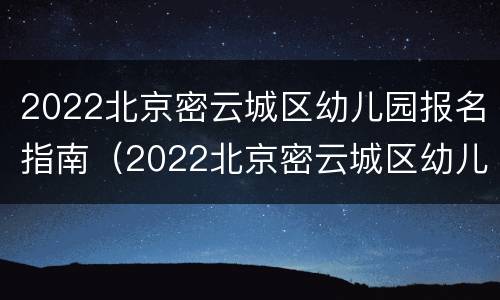 2022北京密云城区幼儿园报名指南（2022北京密云城区幼儿园报名指南图片）