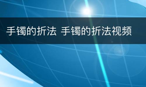 手镯的折法 手镯的折法视频