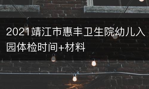 2021靖江市惠丰卫生院幼儿入园体检时间+材料