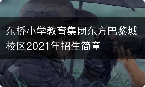 东桥小学教育集团东方巴黎城校区2021年招生简章