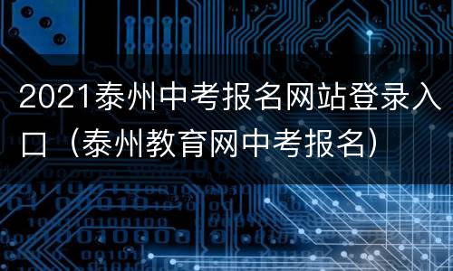 2021泰州中考报名网站登录入口（泰州教育网中考报名）