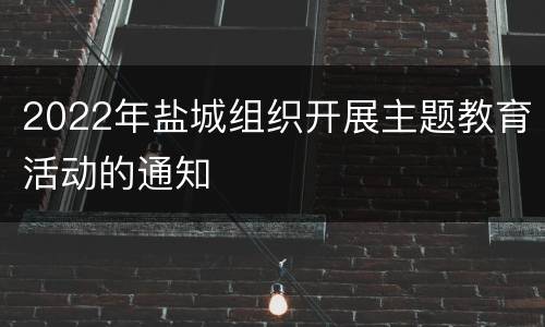 2022年盐城组织开展主题教育活动的通知