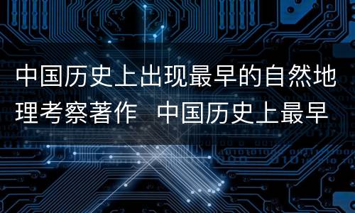 中国历史上出现最早的自然地理考察著作  中国历史上最早的自然地理著作