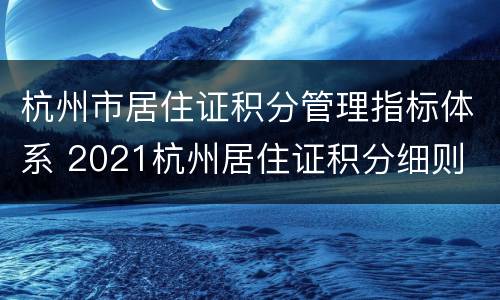 杭州市居住证积分管理指标体系 2021杭州居住证积分细则