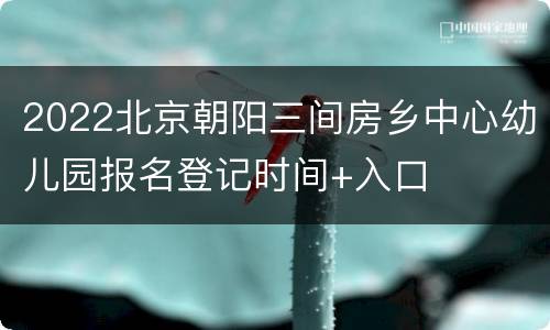 2022北京朝阳三间房乡中心幼儿园报名登记时间+入口