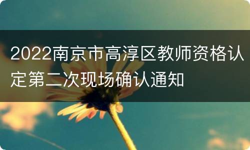 2022南京市高淳区教师资格认定第二次现场确认通知