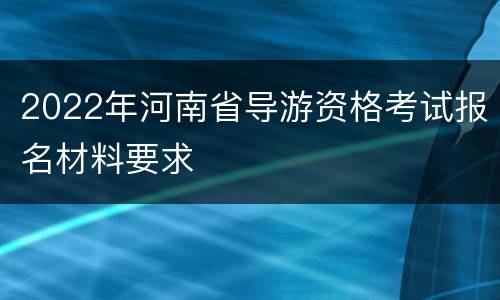 2022年河南省导游资格考试报名材料要求