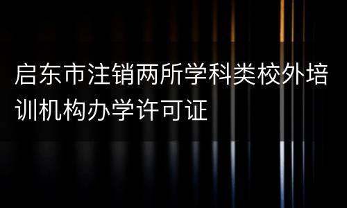 启东市注销两所学科类校外培训机构办学许可证