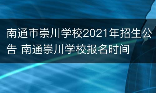 南通市崇川学校2021年招生公告 南通崇川学校报名时间