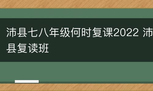 沛县七八年级何时复课2022 沛县复读班