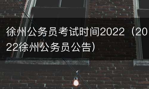 徐州公务员考试时间2022（2022徐州公务员公告）