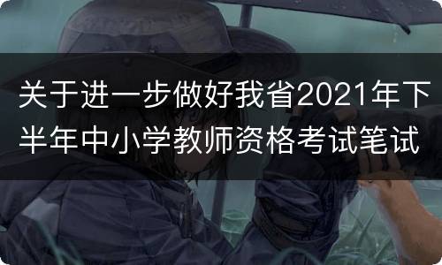 关于进一步做好我省2021年下半年中小学教师资格考试笔试防疫工作的公告