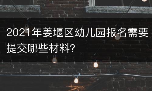 2021年姜堰区幼儿园报名需要提交哪些材料？