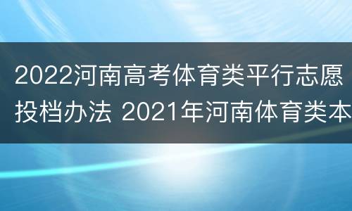 2022河南高考体育类平行志愿投档办法 2021年河南体育类本科批次投档分数线