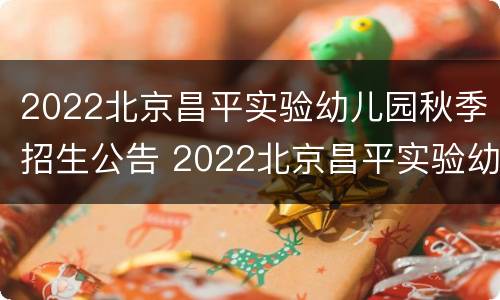 2022北京昌平实验幼儿园秋季招生公告 2022北京昌平实验幼儿园秋季招生公告会