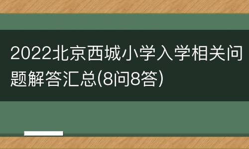 2022北京西城小学入学相关问题解答汇总(8问8答)