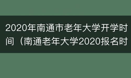 2020年南通市老年大学开学时间（南通老年大学2020报名时间表）