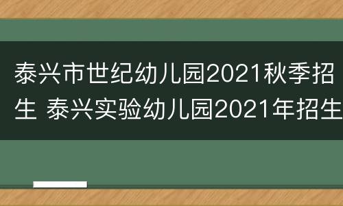 泰兴市世纪幼儿园2021秋季招生 泰兴实验幼儿园2021年招生