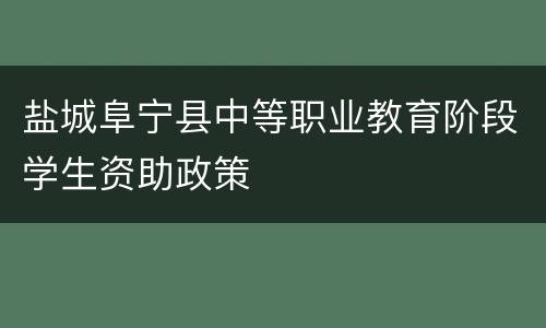 盐城阜宁县中等职业教育阶段学生资助政策