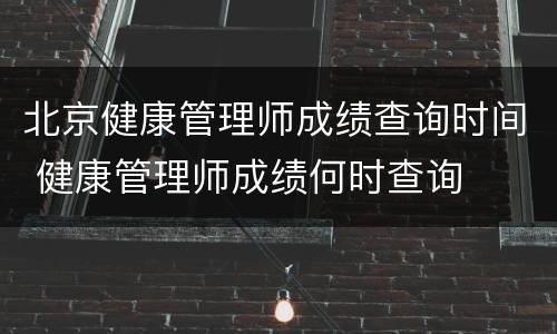 北京健康管理师成绩查询时间 健康管理师成绩何时查询