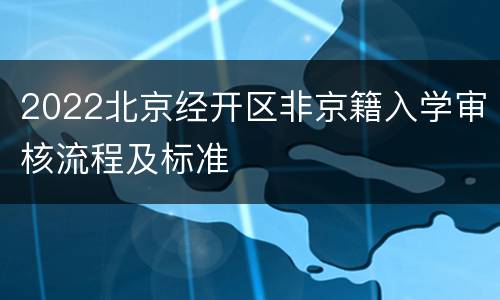 2022北京经开区非京籍入学审核流程及标准