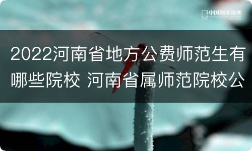 2022河南省地方公费师范生有哪些院校 河南省属师范院校公费生