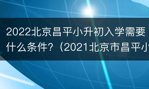 2022北京昌平小升初入学需要什么条件?（2021北京市昌平小学入学政策）