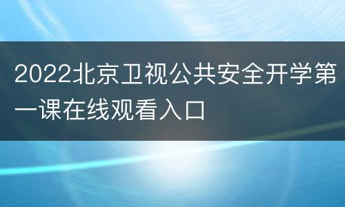 2022北京卫视公共安全开学第一课在线观看入口