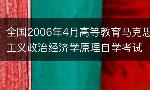 全国2006年4月高等教育马克思主义政治经济学原理自学考试