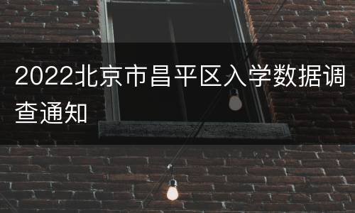 2022北京市昌平区入学数据调查通知