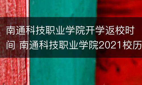 南通科技职业学院开学返校时间 南通科技职业学院2021校历