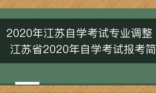 2020年江苏自学考试专业调整 江苏省2020年自学考试报考简章