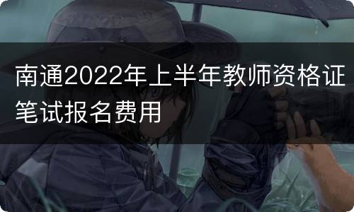 南通2022年上半年教师资格证笔试报名费用