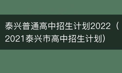 泰兴普通高中招生计划2022（2021泰兴市高中招生计划）