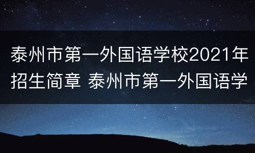 泰州市第一外国语学校2021年招生简章 泰州市第一外国语学校2021年招生简章公布