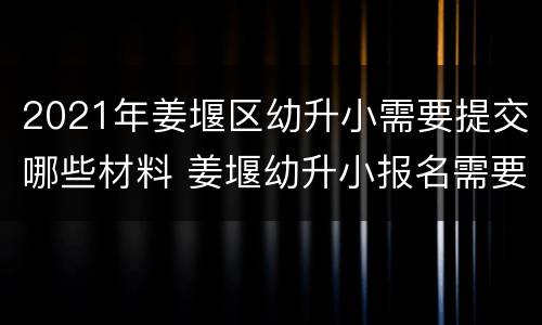 2021年姜堰区幼升小需要提交哪些材料 姜堰幼升小报名需要什么材料