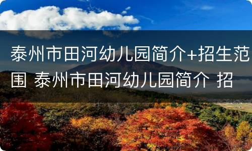 泰州市田河幼儿园简介+招生范围 泰州市田河幼儿园简介 招生范围是什么