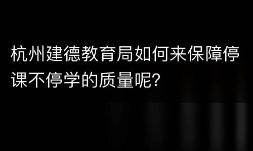 杭州建德教育局如何来保障停课不停学的质量呢？