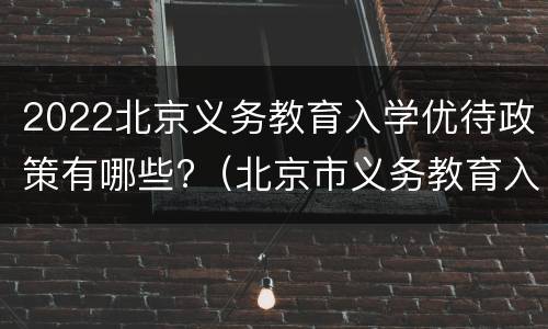 2022北京义务教育入学优待政策有哪些?（北京市义务教育入学政策）