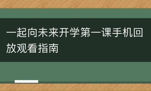 一起向未来开学第一课手机回放观看指南