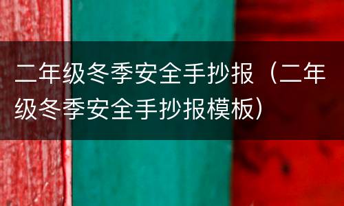 二年级冬季安全手抄报（二年级冬季安全手抄报模板）