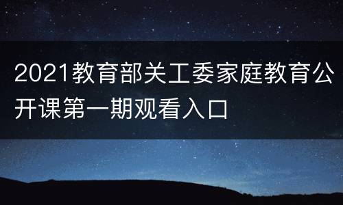 2021教育部关工委家庭教育公开课第一期观看入口