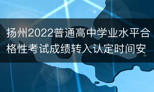 扬州2022普通高中学业水平合格性考试成绩转入认定时间安排