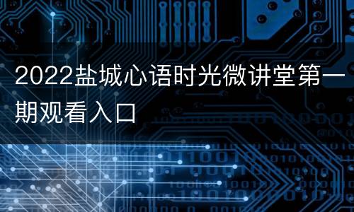 2022盐城心语时光微讲堂第一期观看入口