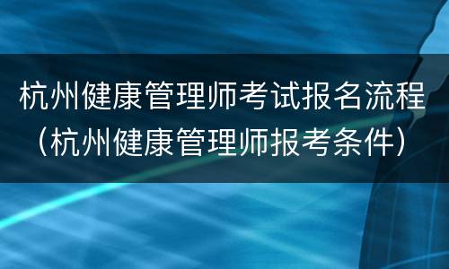 杭州健康管理师考试报名流程（杭州健康管理师报考条件）