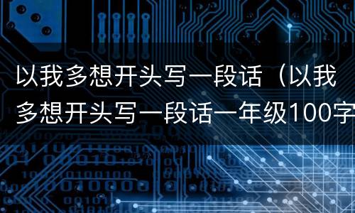 以我多想开头写一段话（以我多想开头写一段话一年级100字）