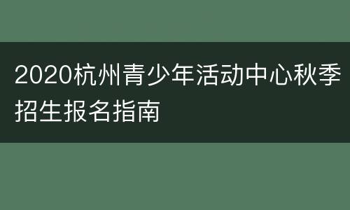 2020杭州青少年活动中心秋季招生报名指南